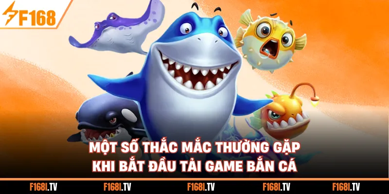 Một số thắc mắc thường gặp khi bắt đầu tải game bắn cá